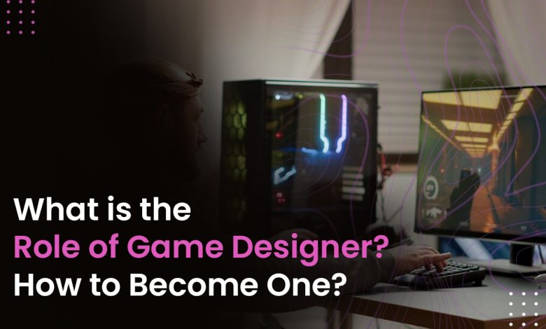 What is the Role of Game Designer? How to Become One?